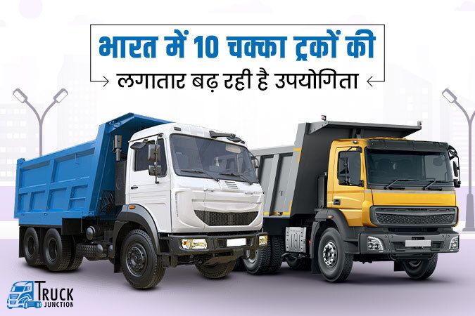 भारत में 10 चक्का ट्रकों की लगातार बढ़ रही है उपयोगिता