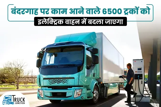 बंदरगाह पर काम आने वाले 6500 ट्रकों को इलेक्ट्रिक वाहन में बदला जाएगा